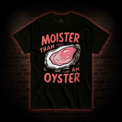 Moister Than An Oyster T-shirt 