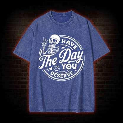 Have The Day You Deserve Washed T-shirt