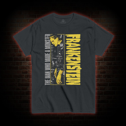 The Man Who Made A Monster Frankenstein T-Shirt