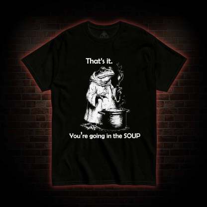 That's It. You're Going in the Soup T-shirt