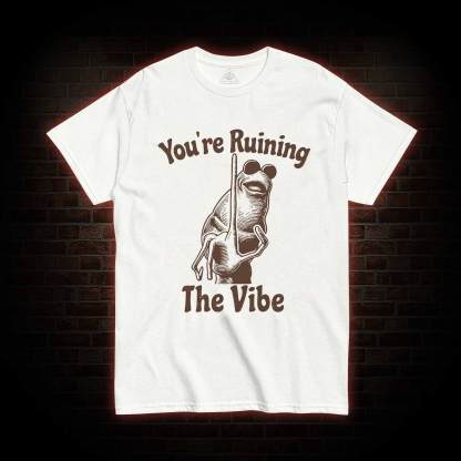 You're Ruining the Vibe T-shirt