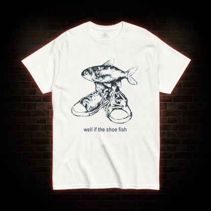 Well if the Shoe Fish T-shirt