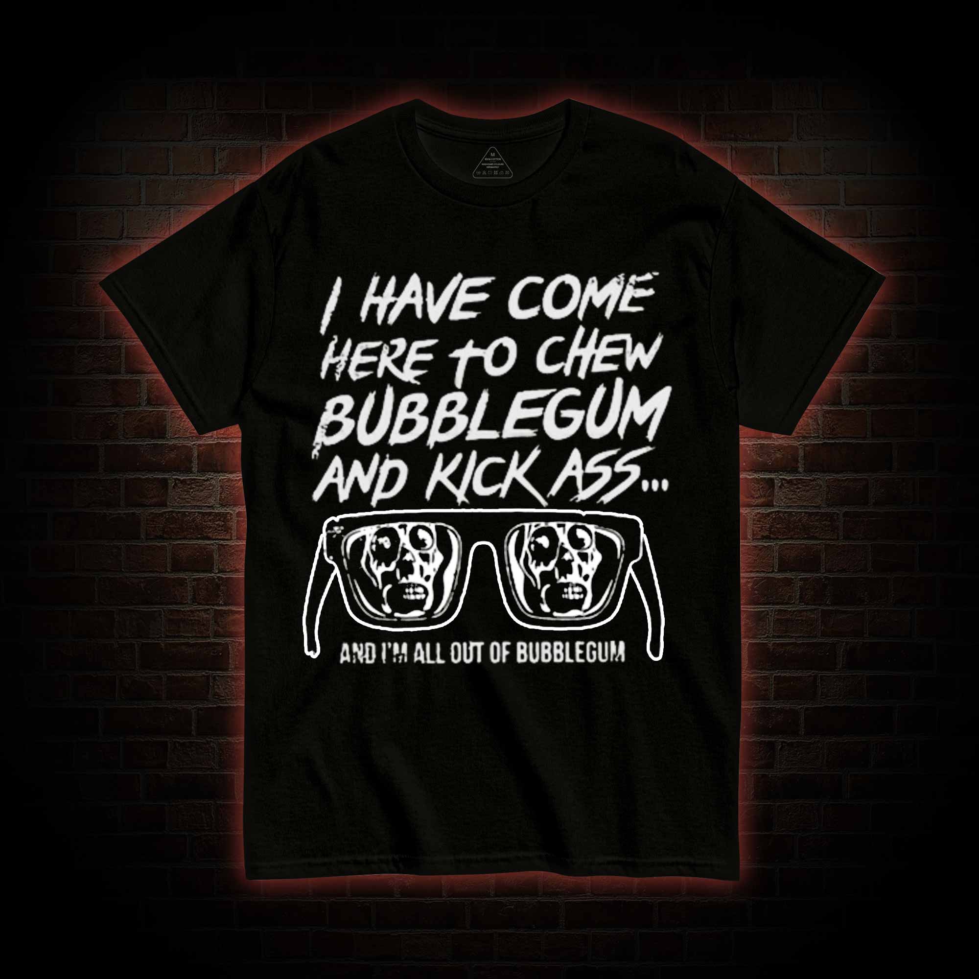 I Have Come Here to Chew Bubblegum and Kick Ass T-shirt