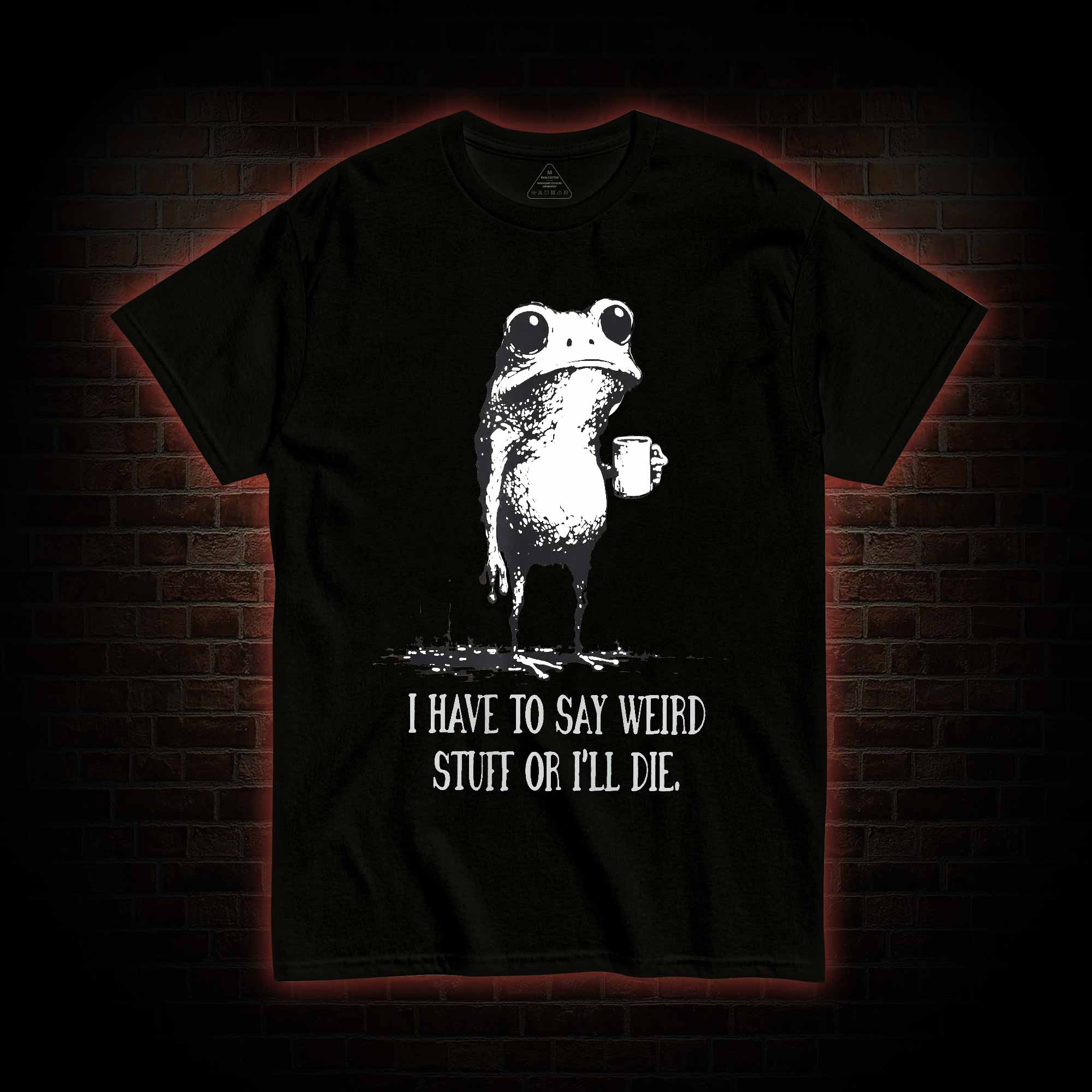 I Have to Say Weird Stuff or I’ll Die T-shirt
