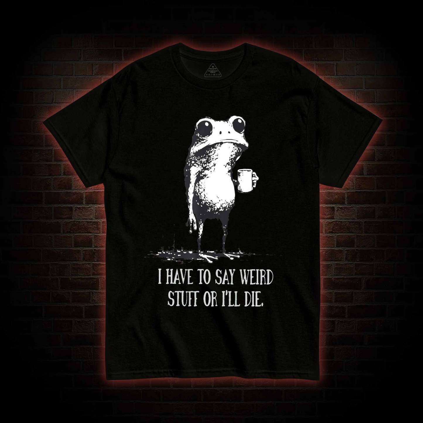 I Have to Say Weird Stuff or I'll Die T-shirt