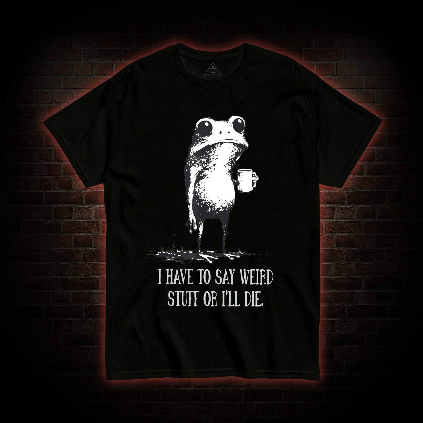 I Have to Say Weird Stuff or I'll Die T-shirt