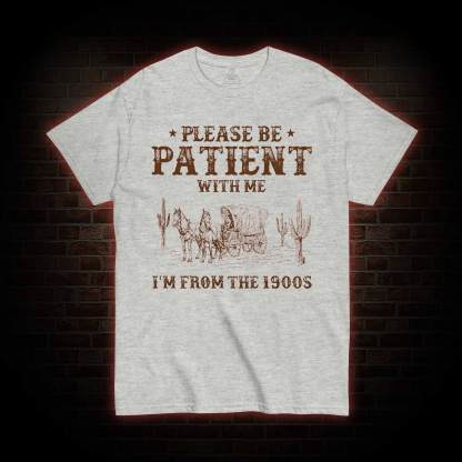 Please be Patient with Me I'm from the 1900s T-shirt