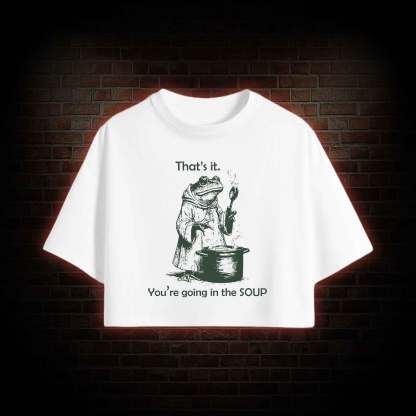 That's It. You're Going in the Soup Crop Top