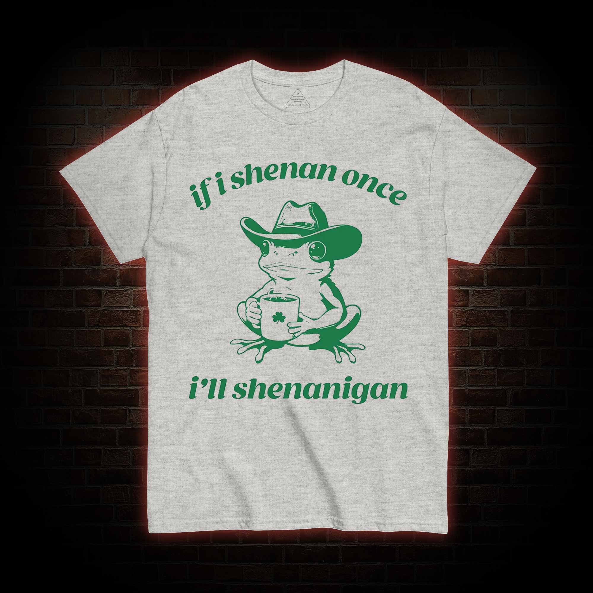 If I Shenan Once I'll Shenanigan T-shirt