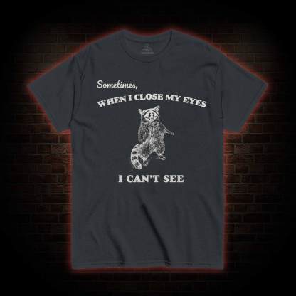 Sometimes When I Close My Eyes I Can't See T-shirt