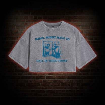 Might Have to Call in Thicc Today Washed Cropped T-shirts