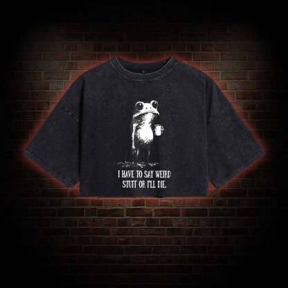 I Have to Say Weird Stuff or I'll Die Washed Cropped T-shirts