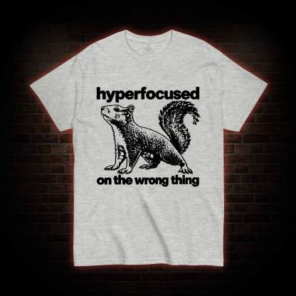 Hyperfocused on the Wrong Thing T-shirt