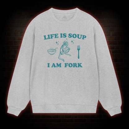 Life Is Soup I Am Fork Sweatshirt