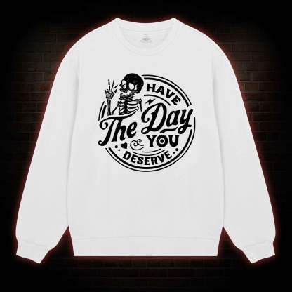 Have The Day You Deserve Sweatshirt