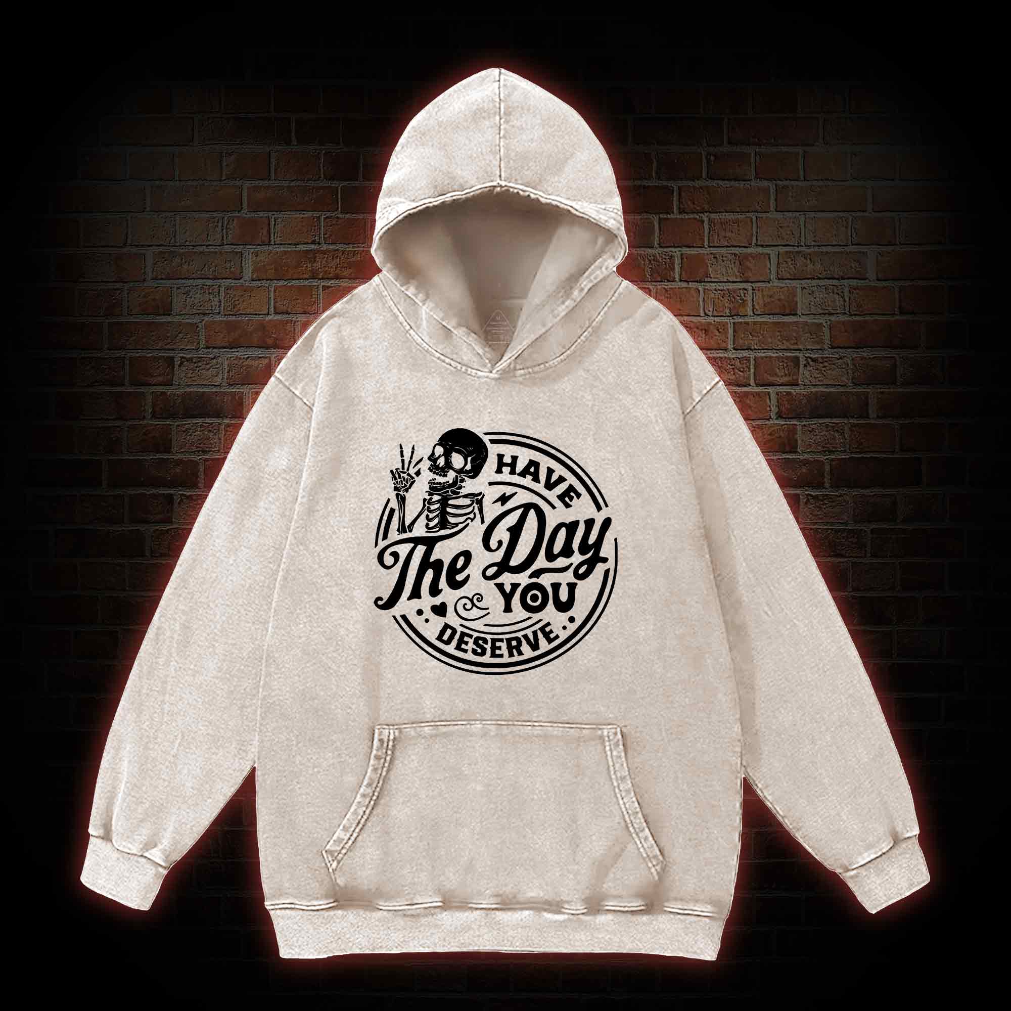 Have The Day You Deserve Washed Hoodie