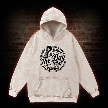 Have The Day You Deserve Washed Hoodie