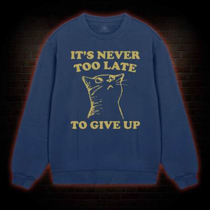 It's Never Too Late To Give Up Sweatshirt