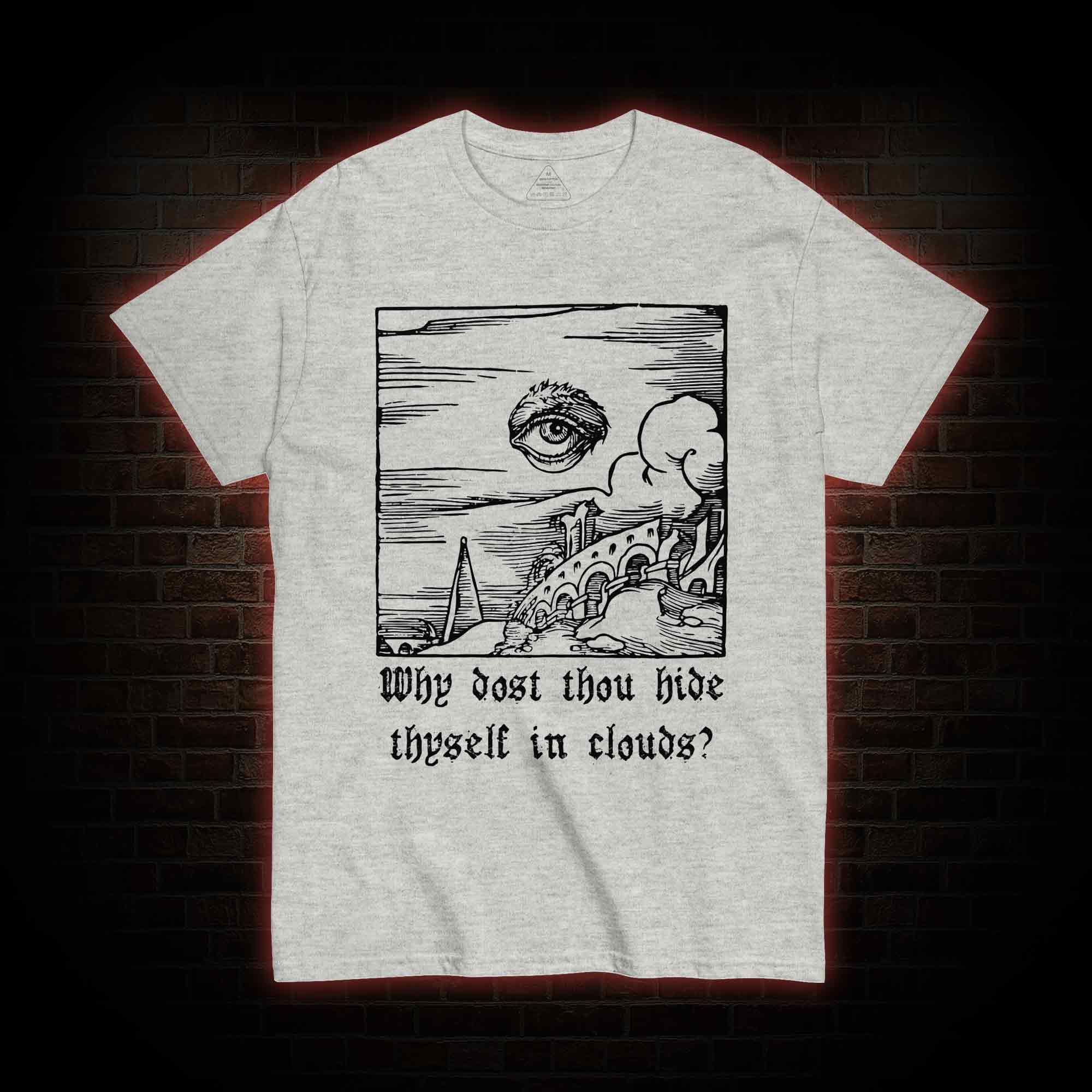 Why Dost Thou Hide Thyself in Clouds T-shirt 