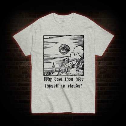 Why Dost Thou Hide Thyself in Clouds T-shirt 
