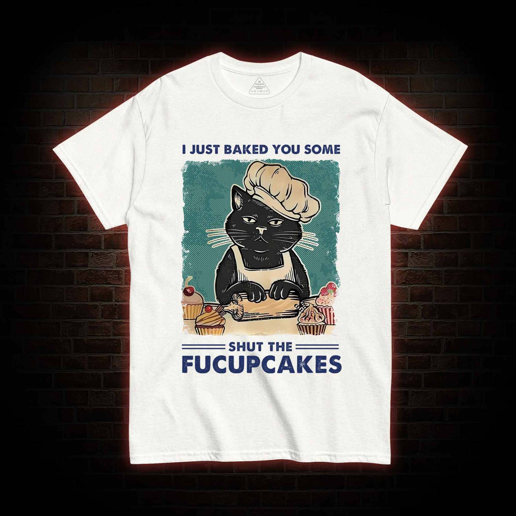 I Just Baked You Some Shut The Fucupcakes T-Shirt