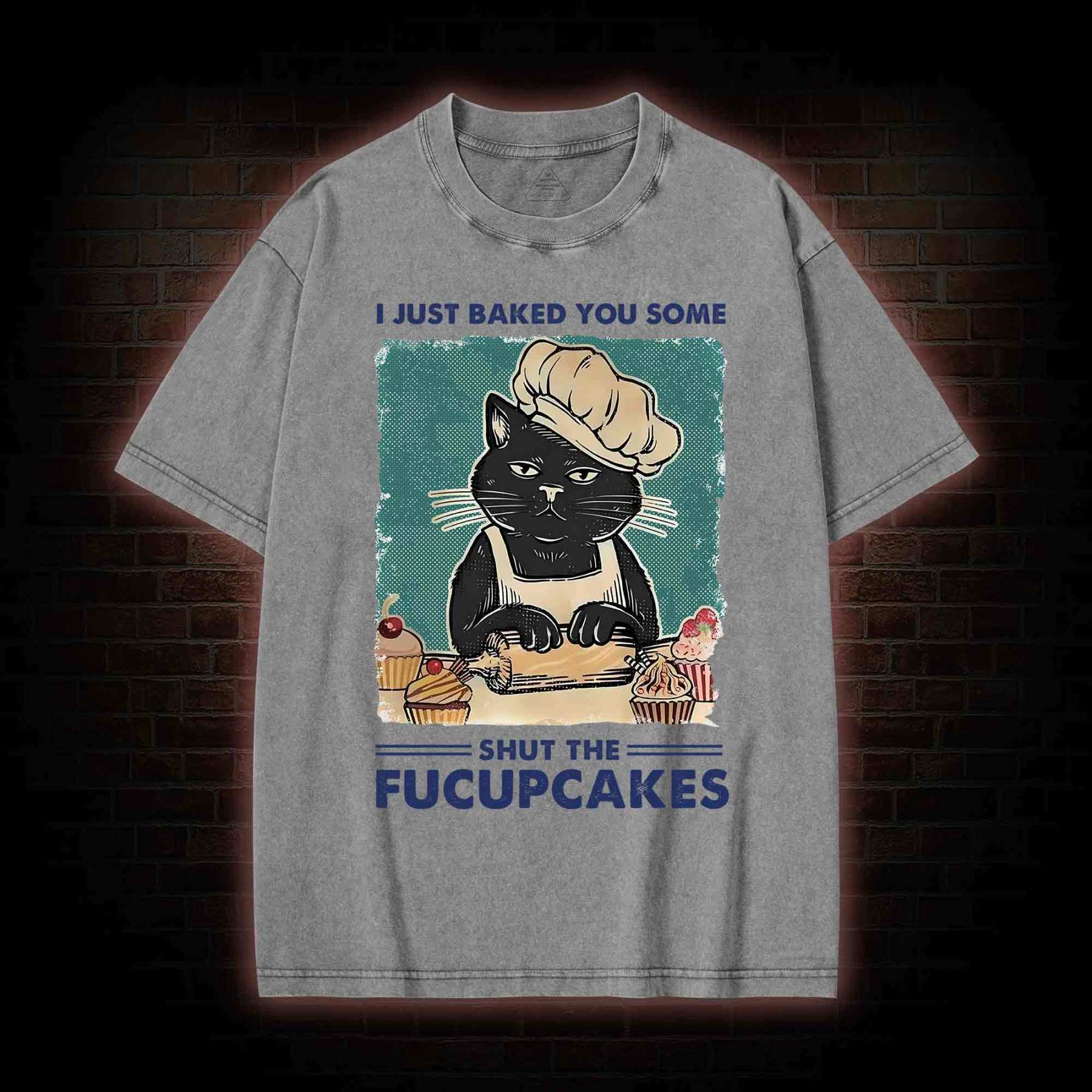 I Just Baked You Some Shut The Fucupcakes Washed T-shirt