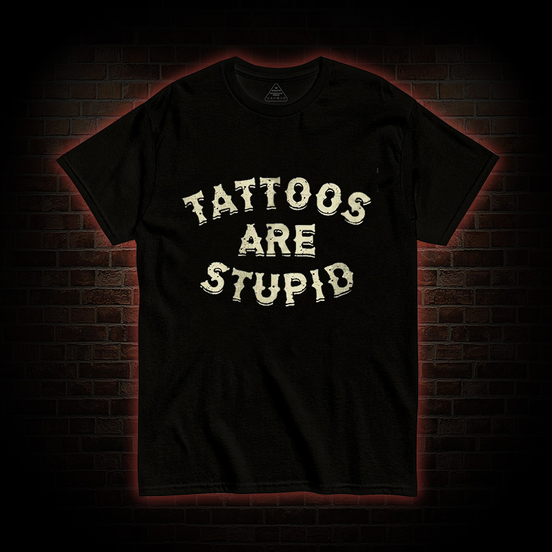Tattoos Are Stupid T-Shirt
