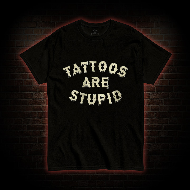 Tattoos Are Stupid T-Shirt