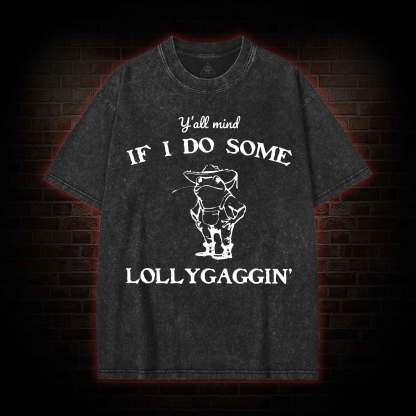 Y'all Mind if I do Some Lollygaggin' Washed T-shirt