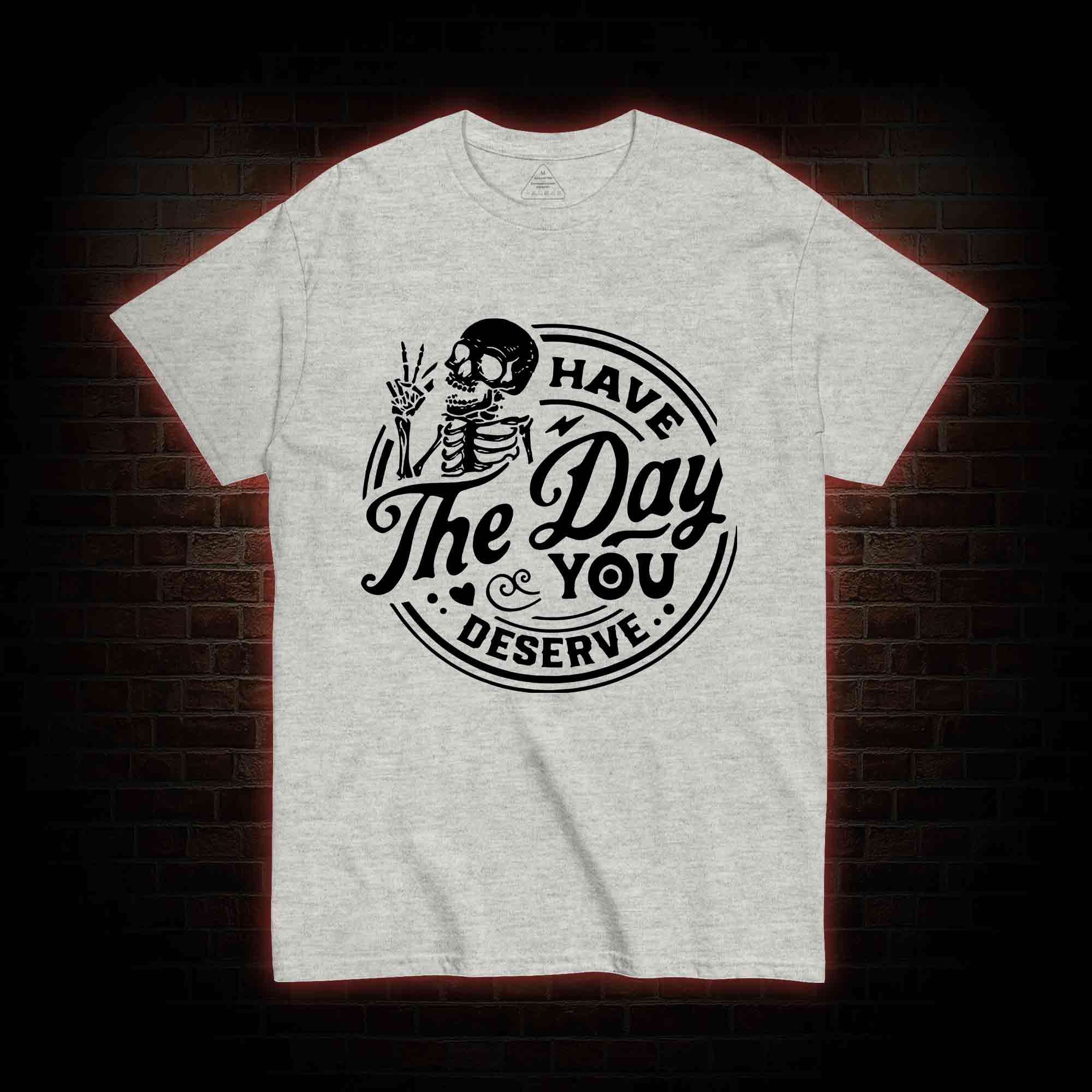Have The Day You Deserve T-shirt