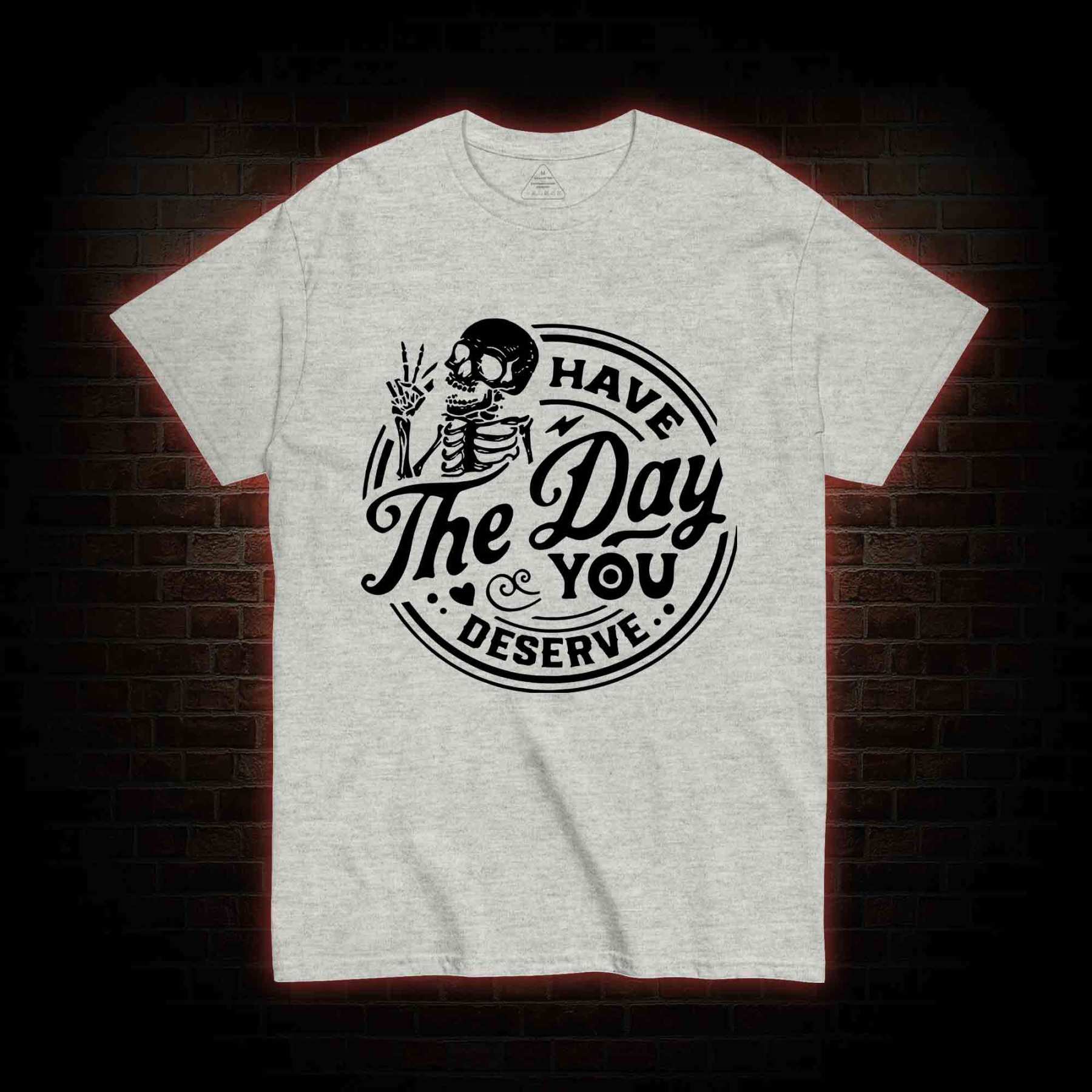 Have The Day You Deserve T-shirt
