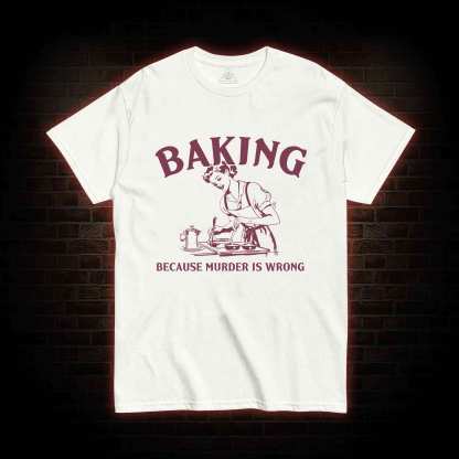 Baking Because Murder Is Wrong T-shirt