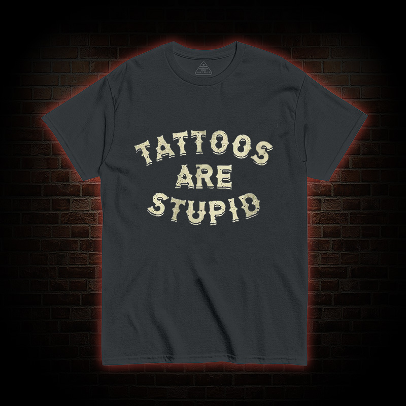 Tattoos Are Stupid T-Shirt