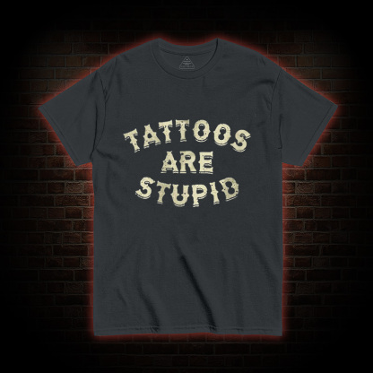 Tattoos Are Stupid T-Shirt