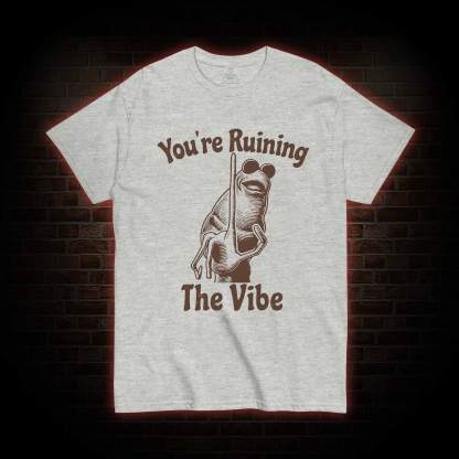 You're Ruining the Vibe T-shirt