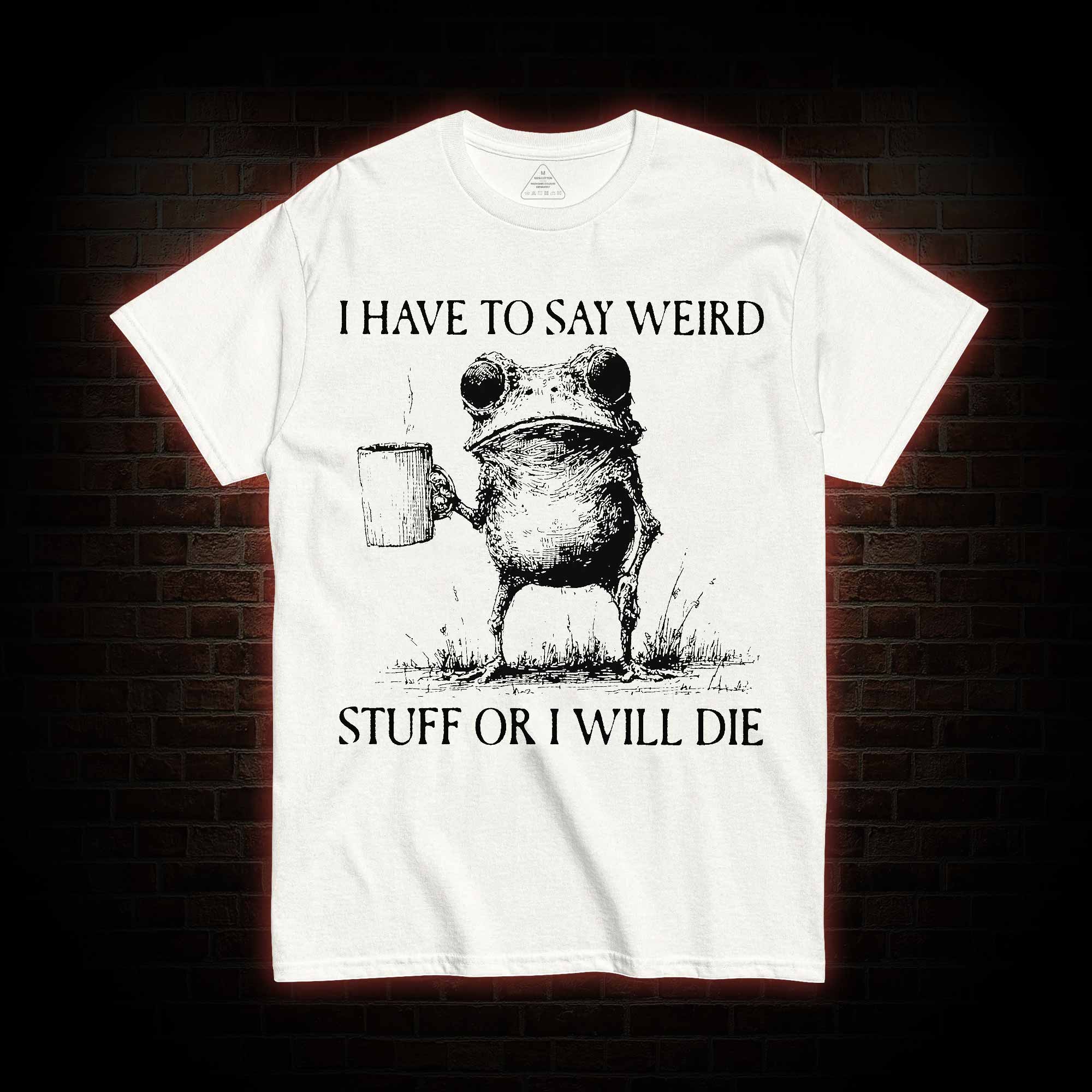 I Have to Say Weird Stuff or I will Die T-shirt