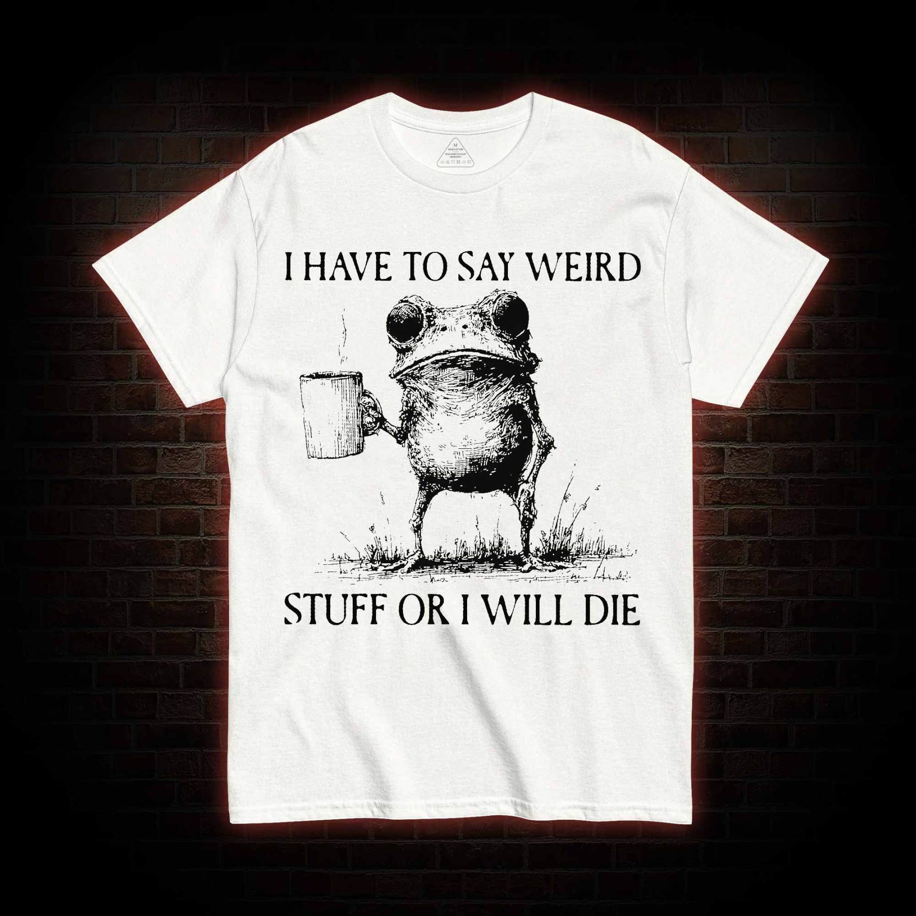 I Have to Say Weird Stuff or I will Die T-shirt