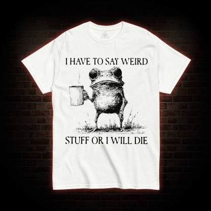 I Have to Say Weird Stuff or I will Die T-shirt