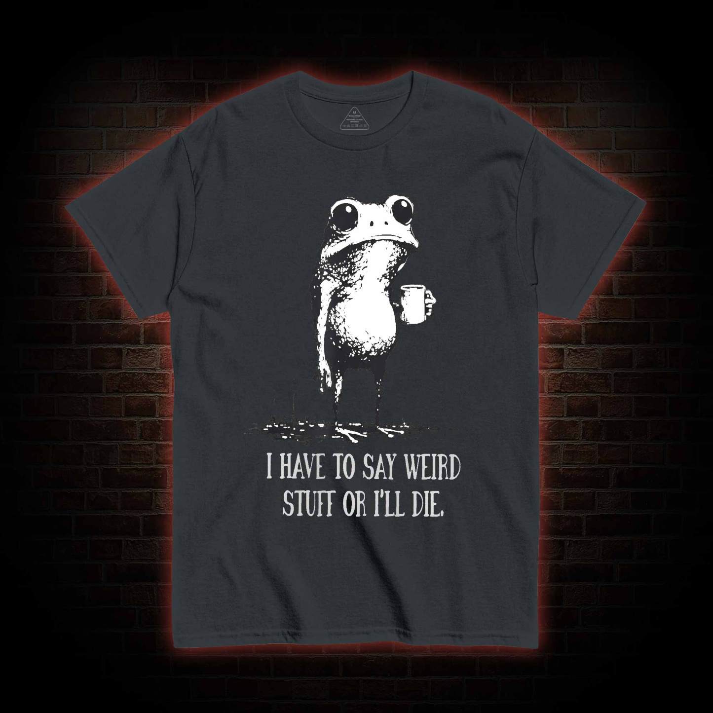 I Have to Say Weird Stuff or I’ll Die T-shirt