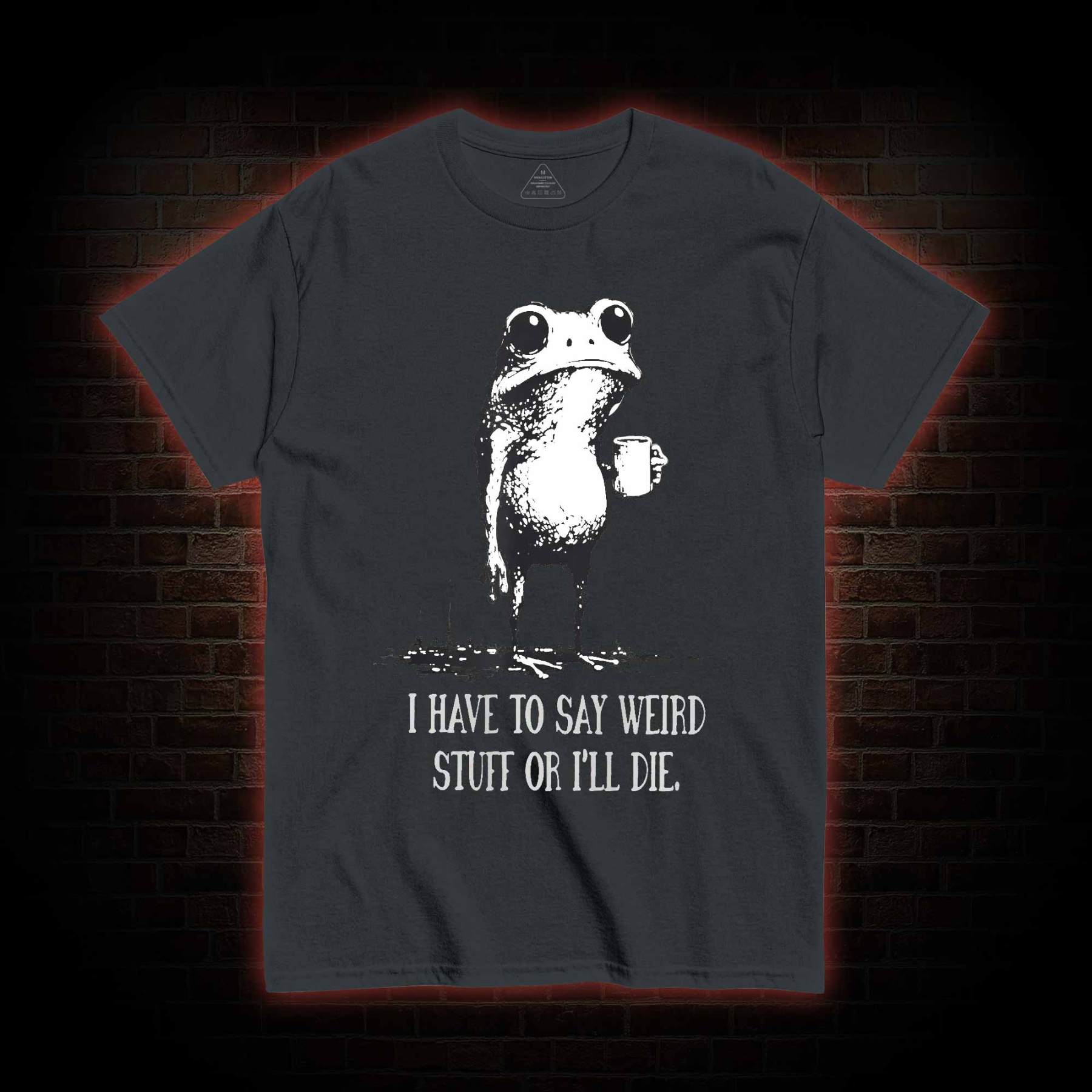 I Have to Say Weird Stuff or I’ll Die T-shirt