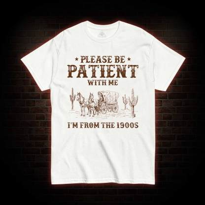 Please be Patient with Me I'm from the 1900s T-shirt