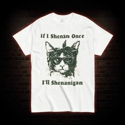 If I Shenan Once I'll Shenanigan T-shirt