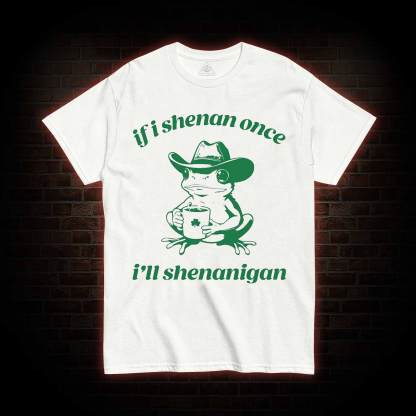 If I Shenan Once I'll Shenanigan T-shirt