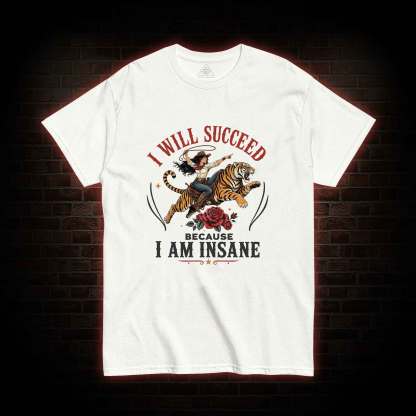 I Will Succeed Because I am Insane T-shirt