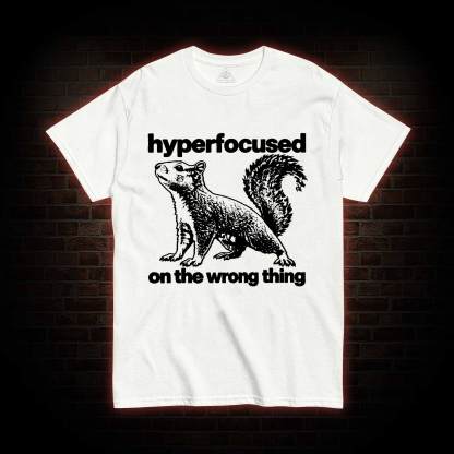 Hyperfocused on the Wrong Thing T-shirt