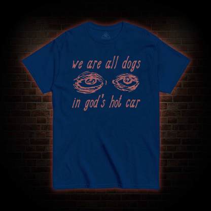 We Are All Dogs in God's Hot Car T-shirt 