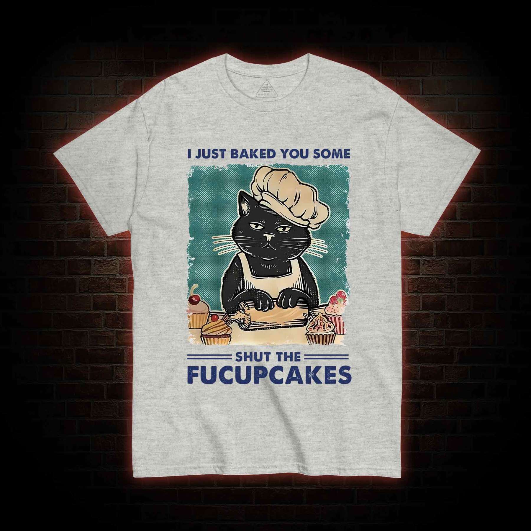 I Just Baked You Some Shut The Fucupcakes T-Shirt