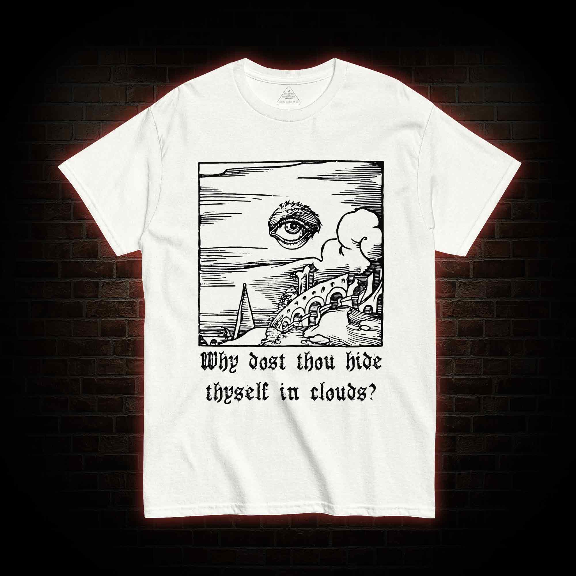 Why Dost Thou Hide Thyself in Clouds T-shirt 