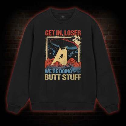 Get In Loser We're Doing Butt Stuff Sweatshirt