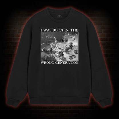 I Was Born In The Wrong Generation Sweatshirt